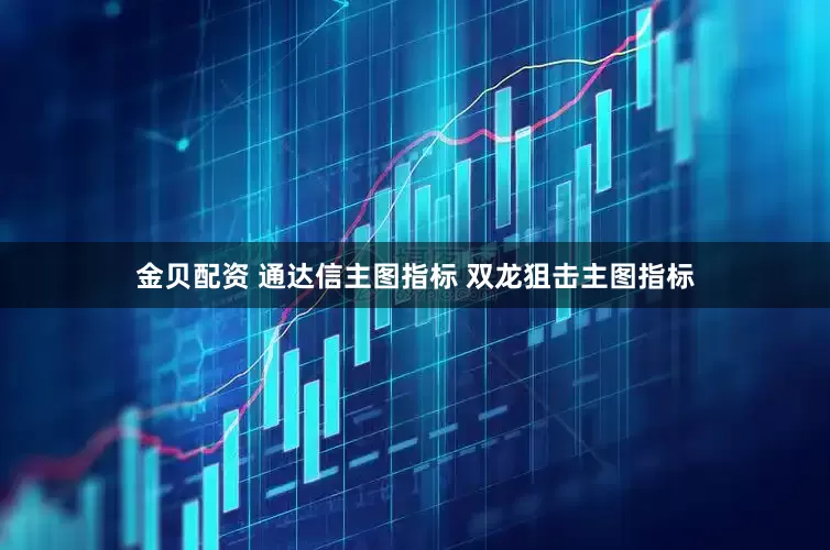 金贝配资 通达信主图指标 双龙狙击主图指标