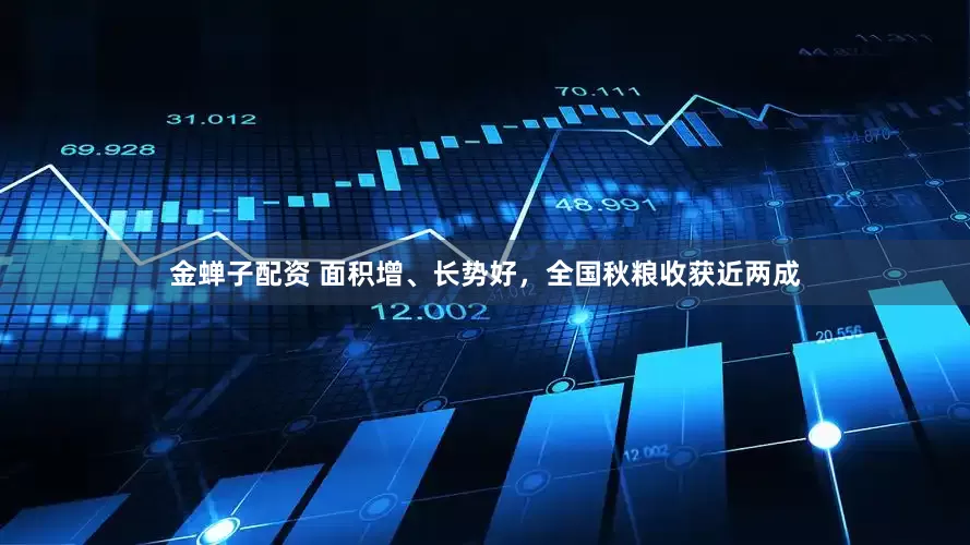 金蝉子配资 面积增、长势好，全国秋粮收获近两成