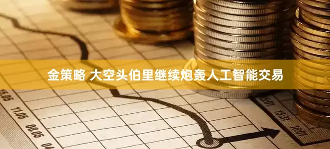 金策略 大空头伯里继续炮轰人工智能交易