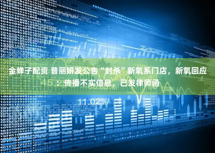 金蝉子配资 普丽妍发公告“封杀”新氧系门店，新氧回应：传播不实信息，已发律师函